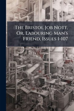 The Bristol Job Nott, Or, Labouring Man's Friend, Issues 1-107 - Anonymous The Bristol Job Nott, Or, Labouring Man's Friend, Issues 1-107 - Anonymous