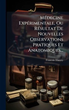 MÃ(c)decine ExpÃ(c)rimentale, Ou RÃ(c)sultat De Nouvelles Observations Pratiques Et Anatomiques... - Thierry, Francois