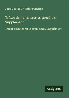 Trésor de livres rares et precieux. Supplément - Graesse, Jean George Théodore