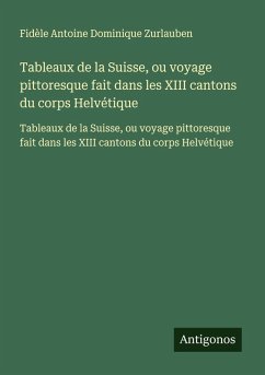 Tableaux de la Suisse, ou voyage pittoresque fait dans les XIII cantons du corps Helvétique - Zurlauben, Fidèle Antoine Dominique Tableaux de la Suisse, ou voyage pittoresque fait dans les XIII cantons du corps Helvétique - Zurlauben, Fidèle Antoine Dominique