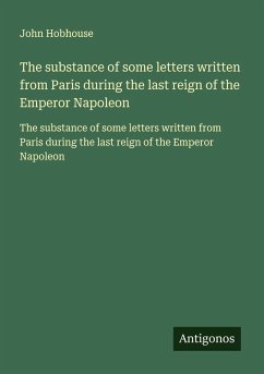 The substance of some letters written from Paris during the last reign of the Emperor Napoleon - Hobhouse, John