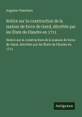 Notice sur la construction de la maison de force de Gand, décrétée par les États de Flandre en 1711 Notice sur la construction de la maison de force de Gand, décrétée par les États de Flandre en 1711