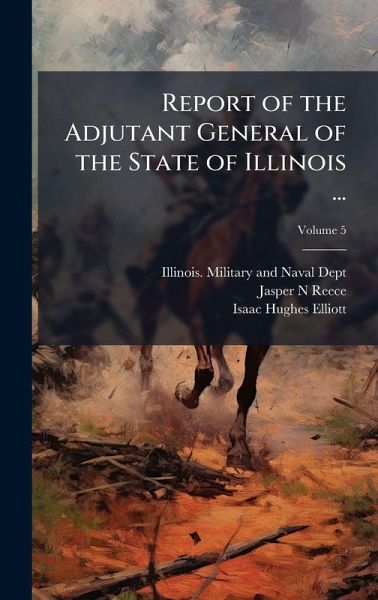 Report of the Adjutant General of the State of Illinois ... Report of the Adjutant General of the State of Illinois ...