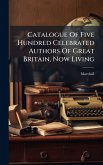 Catalogue Of Five Hundred Celebrated Authors Of Great Britain, Now Living