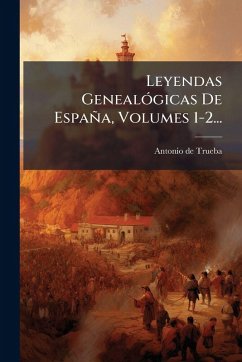 Leyendas GenealÃ3gicas De España, Volumes 1-2... - Trueba, Antonio De Leyendas GenealÃ3gicas De España, Volumes 1-2... - Trueba, Antonio De