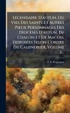 LÃ(c)gendaire D'autun, Ou Vies Des Saints Et Autres Pieux Personnages Des Diocèses D'autun, De Chalon Et De Macon, DisposÃ(c)es Selon L'ordre Du Calendrier, Volume 2... LÃ(c)gendaire D'autun, Ou Vies Des Saints Et Autres Pieux Personnages Des Diocèses D'autun, De Chalon Et De Macon, DisposÃ(c)es Selon L'ordre Du Calendrier, Volume 2...