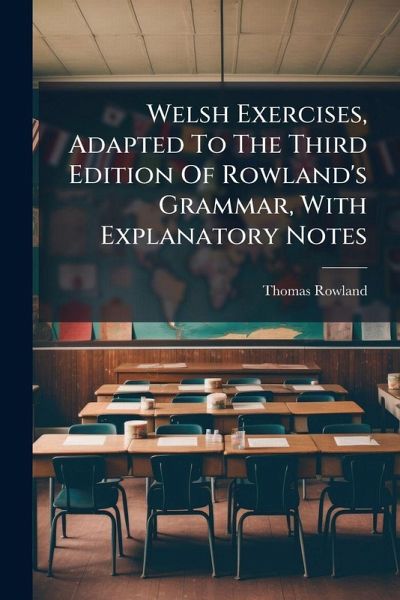 Welsh Exercises, Adapted To The Third Edition Of Rowland's Grammar, With Explanatory Notes