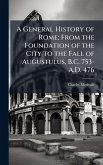 A General History of Rome; From the Foundation of the City to the Fall of Augustulus, B.C. 753-A.D. 476