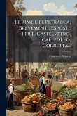 Le Rime Del Petrarca, Brevemente Esposte Per L. Castelvetro. [called] Ed. Corretta...