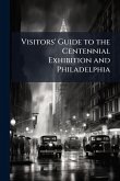 Visitors' Guide to the Centennial Exhibition and Philadelphia Visitors' Guide to the Centennial Exhibition and Philadelphia
