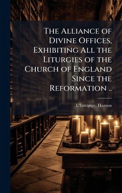 Cover The Alliance of Divine Offices, Exhibiting All the Liturgies of the Church of England Since the Reformation ..
