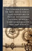 The London Journal Of Arts And Sciences (and Repertory Of Patent Inventions) [afterw.] Newton's London Journal Of Arts And Sciences
