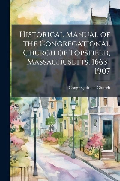 Historical Manual of the Congregational Church of Topsfield, Massachusetts, 1663-1907