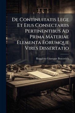 De Continuitatis Lege Et Eius Consectariis Pertinentibus Ad Prima Materiae Elementa Eorumque Vires Dissertatio