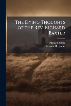 The Dying Thoughts of the Rev. Richard Baxter - Baxter, Richard The Dying Thoughts of the Rev. Richard Baxter - Baxter, Richard