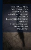 Red Nosed Mike! Confession of a Terrible Crime, Assassination and Robbery of Paymaster McClure! and Hugh Flannaghan, on Wilkes-Barre Mountain Red Nosed Mike! Confession of a Terrible Crime, Assassination and Robbery of Paymaster McClure! and Hugh Flannaghan, on Wilkes-Barre Mountain