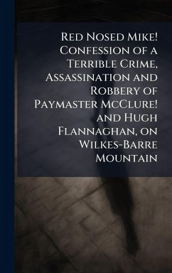 Cover Red Nosed Mike! Confession of a Terrible Crime, Assassination and Robbery of Paymaster McClure! and Hugh Flannaghan, on Wilkes-Barre Mountain