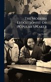 The Modern Elocutionist Or Popular Speaker The Modern Elocutionist Or Popular Speaker