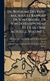 Du Royaume Des Pays-bas, Sous Le Rapport De Son Origine, De Son DÃ(c)veloppement Et De Sa Crise Actuelle, Volume 1...