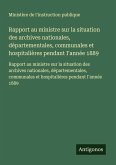 Rapport au ministre sur la situation des archives nationales, départementales, communales et hospitalières pendant I'année 1889