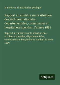 Cover Rapport au ministre sur la situation des archives nationales, départementales, communales et hospitalières pendant I'année 1889