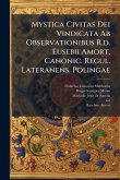 Mystica Civitas Dei Vindicata Ab Observationibus R.d. Eusebii Amort, Canonic. Regul. Lateranens. Polingae