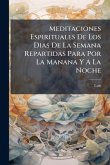 Meditaciones Espirituales De Los Dias De La Semana Repartidas Para Por La Manana Y A La Noche Meditaciones Espirituales De Los Dias De La Semana Repartidas Para Por La Manana Y A La Noche