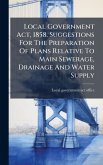 Local Government Act, 1858. Suggestions For The Preparation Of Plans Relative To Main Sewerage, Drainage And Water Supply Local Government Act, 1858. Suggestions For The Preparation Of Plans Relative To Main Sewerage, Drainage And Water Supply