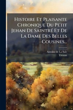 Cover Histoire Et Plaisante Chronique Du Petit Jehan De SaintrÃ(c) Et De La Dame Des Belles Cousines...