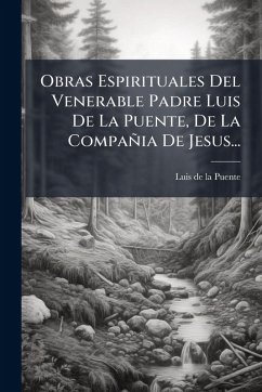 Obras Espirituales Del Venerable Padre Luis De La Puente, De La Compañia De Jesus...