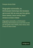 Biographie universelle, ou Dictionnaire historique des hommes qui se sont fait un nom par leur génie, leurs talents, leurs vertus, leurs erreurs ou leurs crimes