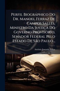 Perfil Biogràphico Do Dr. Manoel Ferraz De Campos Salles, Ministro Da Justiça Do Governo Provisorio, Senador Federal Pelo Estado De São Paulo... - Ribas, Antã´nio Joaquim Perfil Biogràphico Do Dr. Manoel Ferraz De Campos Salles, Ministro Da Justiça Do Governo Provisorio, Senador Federal Pelo Estado De São Paulo... - Ribas, Antã´nio Joaquim