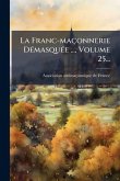 La Franc-maçonnerie DÃ(c)masquÃ(c)e ..., Volume 25... La Franc-maçonnerie DÃ(c)masquÃ(c)e ..., Volume 25...