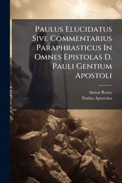 Paulus Elucidatus Sive Commentarius Paraphrasticus In Omnes Epistolas D. Pauli Gentium Apostoli Paulus Elucidatus Sive Commentarius Paraphrasticus In Omnes Epistolas D. Pauli Gentium Apostoli