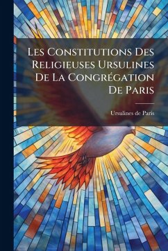 Cover Les Constitutions Des Religieuses Ursulines De La CongrÃ(c)gation De Paris