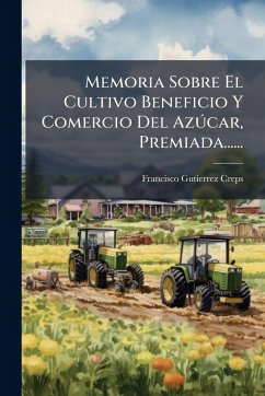 Cover Memoria Sobre El Cultivo Beneficio Y Comercio Del AzÃ°car, Premiada......