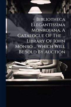 Cover Bibliotheca Elegantissima Monroiana. A Catalogue Of The ... Library Of John Monro ... Which Will Be Sold By Auction