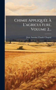 Chimie AppliquÃ(c)e Ã€ L'agriculture, Volume 2... - Chaptal, Jean Antoine Claude