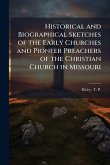 Historical and Biographical Sketches of the Early Churches and Pioneer Preachers of the Christian Church in Missouri Historical and Biographical Sketches of the Early Churches and Pioneer Preachers of the Christian Church in Missouri
