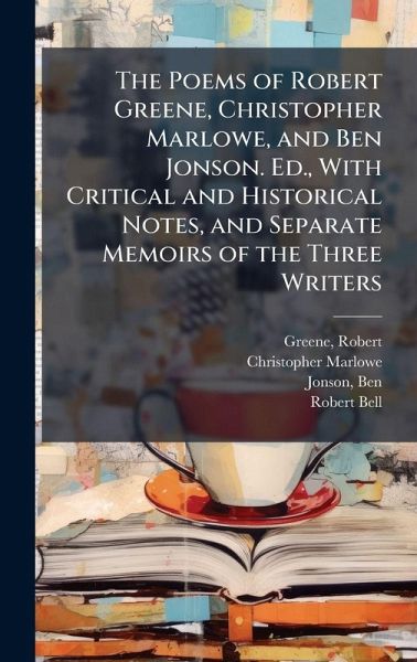 The Poems of Robert Greene, Christopher Marlowe, and Ben Jonson. Ed., With Critical and Historical Notes, and Separate Memoirs of the Three Writers The Poems of Robert Greene, Christopher Marlowe, and Ben Jonson. Ed., With Critical and Historical Notes, and Separate Memoirs of the Three Writers