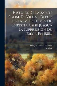 Cover Histoire De La Sainte Eglise De Vienne Depuis Les Premiers Temps Du Christianisme Jusqu'Ã La Suppression Du SiÃ¨ge, En 1801...