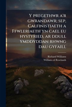 Y pregethwr a'r gwrandawr; sep, Calfinistiaeth a Ffwleriaeth yn cael eu hystyried, ar ddull ymddyddan rhwng dau gyfaill - Williams, Richard; Rowlands, William Ed