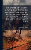 The Battle of Corinth. A Paper Read Before the Michigan Commandery of the Military Order of the Loyal Legion of the United States, May 5, 1898 The Battle of Corinth. A Paper Read Before the Michigan Commandery of the Military Order of the Loyal Legion of the United States, May 5, 1898
