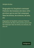 Biographie du Dauphiné contenant l'histoire des hommes nés dans cette province qui se sont fait remarquer dans les lettres, les sciences, les arts, etc