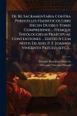 De Re Sacramentaria Contra Perduelles Haereticos Libri Decen Duobus Tomis Comprehensi ... Itemque Theologorum Praecipuae Contentiones ... Editio Ii Cum Notis Ed Add. P. F. Joannis Vincentii Patuzzi (etc.)...