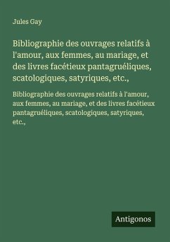 Cover Bibliographie des ouvrages relatifs à l'amour, aux femmes, au mariage, et des livres facétieux pantagruéliques, scatologiques, satyriques, etc.,