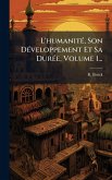 L'humanitÃ(c), Son DÃ(c)veloppement Et Sa DurÃ(c)e, Volume 1...