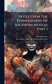 Notes Upon The Ethnography Of Southern Mexico, Part 1 Notes Upon The Ethnography Of Southern Mexico, Part 1