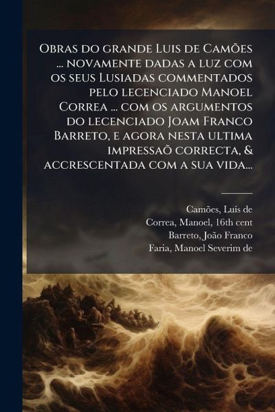 Obras do grande Luis de Camões ... novamente dadas a luz com os seus Lusiadas commentados pelo lecenciado Manoel Correa ... com os argumentos do lecenciado Joam Franco Barreto, e agora nesta ultima impressaõ correcta, & accrescentada com a sua vida... Obras do grande Luis de Camões ... novamente dadas a luz com os seus Lusiadas commentados pelo lecenciado Manoel Correa ... com os argumentos do lecenciado Joam Franco Barreto, e agora nesta ultima impressaõ correcta, & accrescentada com a sua vida...