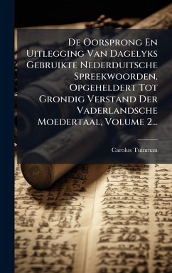 De Oorsprong En Uitlegging Van Dagelyks Gebruikte Nederduitsche Spreekwoorden, Opgeheldert Tot Grondig Verstand Der Vaderlandsche Moedertaal, Volume 2... - Tuinman, Carolus